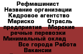 Рефмашинист › Название организации ­ Кадровое агентство "Мариско-2" › Отрасль предприятия ­ Морские, речные перевозки › Минимальный оклад ­ 100 000 - Все города Работа » Вакансии   . Башкортостан респ.,Баймакский р-н